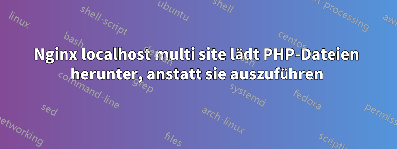 Nginx localhost multi site lädt PHP-Dateien herunter, anstatt sie auszuführen