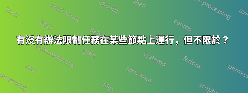 有沒有辦法限制任務在某些節點上運行，但不限於？