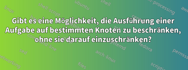 Gibt es eine Möglichkeit, die Ausführung einer Aufgabe auf bestimmten Knoten zu beschränken, ohne sie darauf einzuschränken?