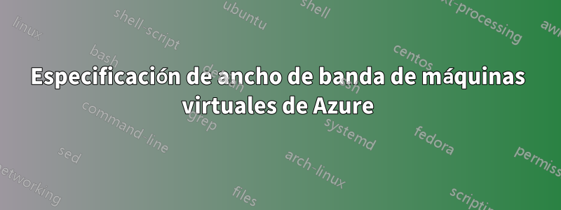 Especificación de ancho de banda de máquinas virtuales de Azure