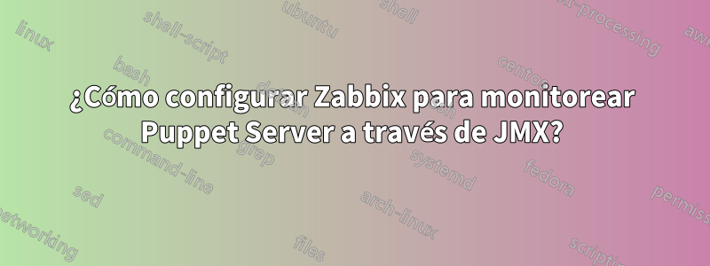 ¿Cómo configurar Zabbix para monitorear Puppet Server a través de JMX?