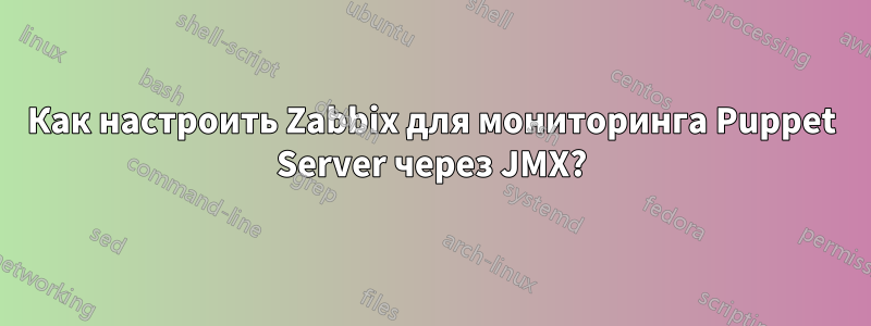 Как настроить Zabbix для мониторинга Puppet Server через JMX?