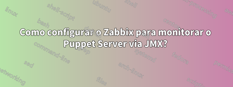 Como configurar o Zabbix para monitorar o Puppet Server via JMX?