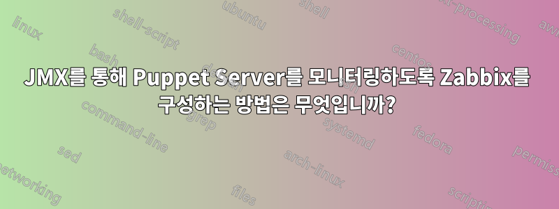 JMX를 통해 Puppet Server를 모니터링하도록 Zabbix를 구성하는 방법은 무엇입니까?