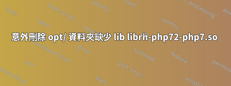 意外刪除 opt/ 資料夾缺少 lib librh-php72-php7.so