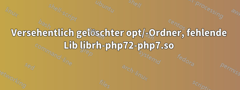 Versehentlich gelöschter opt/-Ordner, fehlende Lib librh-php72-php7.so