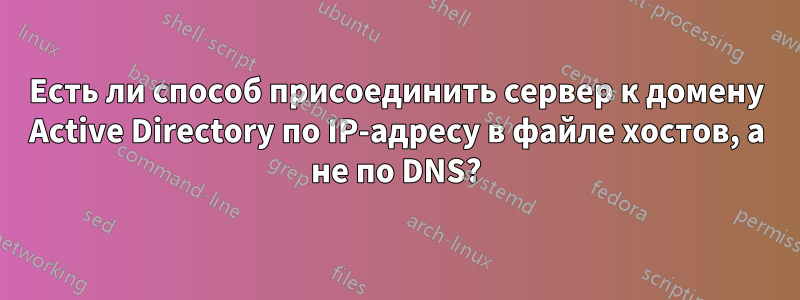 Есть ли способ присоединить сервер к домену Active Directory по IP-адресу в файле хостов, а не по DNS?