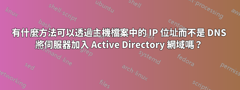 有什麼方法可以透過主機檔案中的 IP 位址而不是 DNS 將伺服器加入 Active Directory 網域嗎？