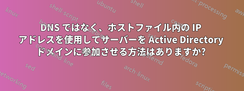 DNS ではなく、ホストファイル内の IP アドレスを使用してサーバーを Active Directory ドメインに参加させる方法はありますか?