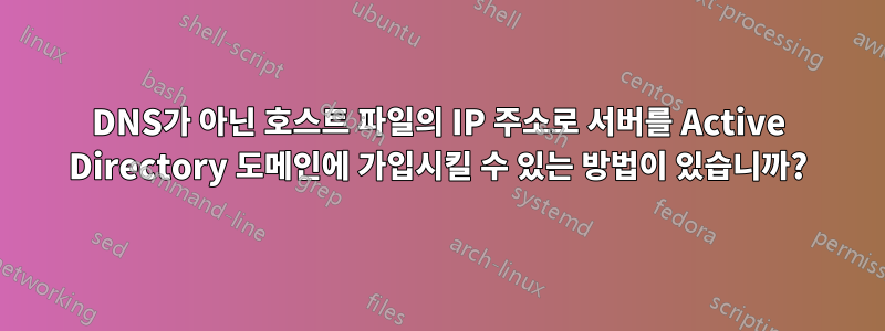 DNS가 아닌 호스트 파일의 IP 주소로 서버를 Active Directory 도메인에 가입시킬 수 있는 방법이 있습니까?