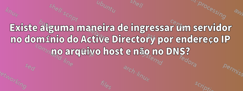 Existe alguma maneira de ingressar um servidor no domínio do Active Directory por endereço IP no arquivo host e não no DNS?