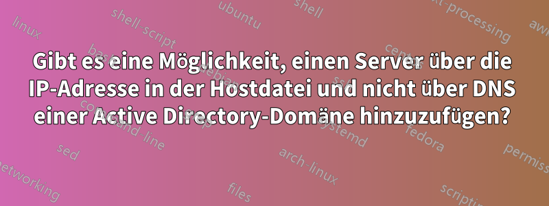 Gibt es eine Möglichkeit, einen Server über die IP-Adresse in der Hostdatei und nicht über DNS einer Active Directory-Domäne hinzuzufügen?