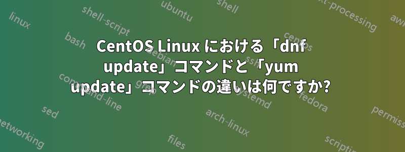 CentOS Linux における「dnf update」コマンドと「yum update」コマンドの違いは何ですか?