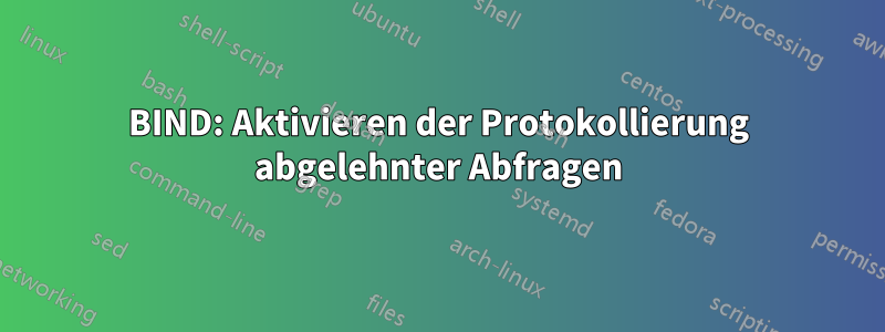 BIND: Aktivieren der Protokollierung abgelehnter Abfragen