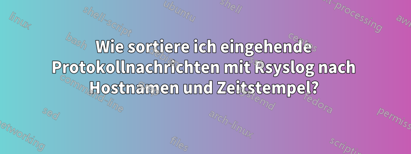 Wie sortiere ich eingehende Protokollnachrichten mit Rsyslog nach Hostnamen und Zeitstempel?