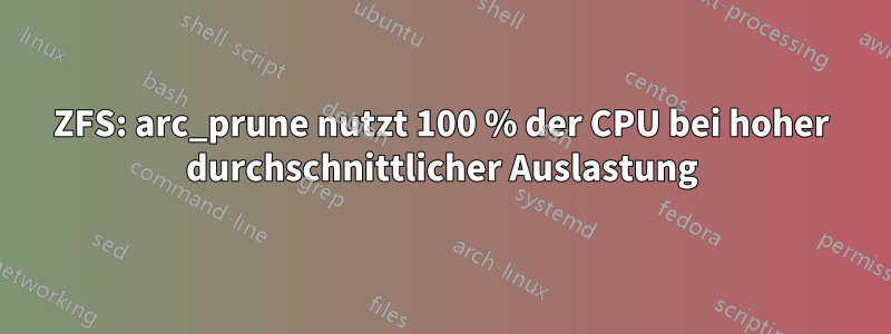 ZFS: arc_prune nutzt 100 % der CPU bei hoher durchschnittlicher Auslastung