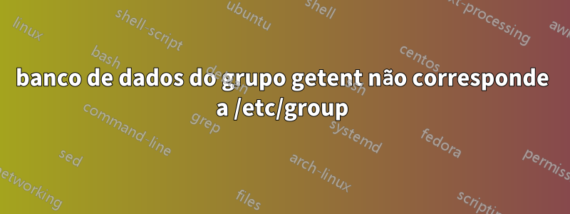 banco de dados do grupo getent não corresponde a /etc/group