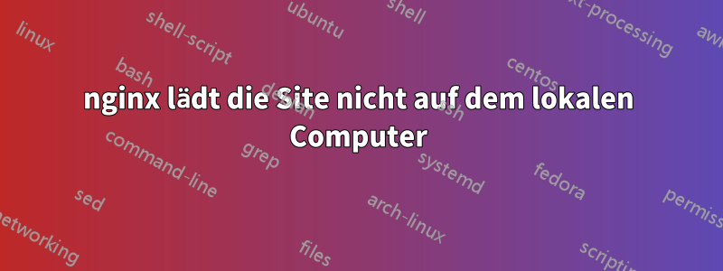 nginx lädt die Site nicht auf dem lokalen Computer