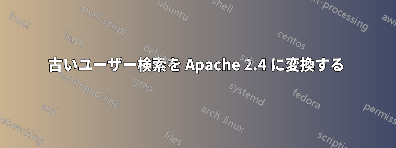 古いユーザー検索を Apache 2.4 に変換する