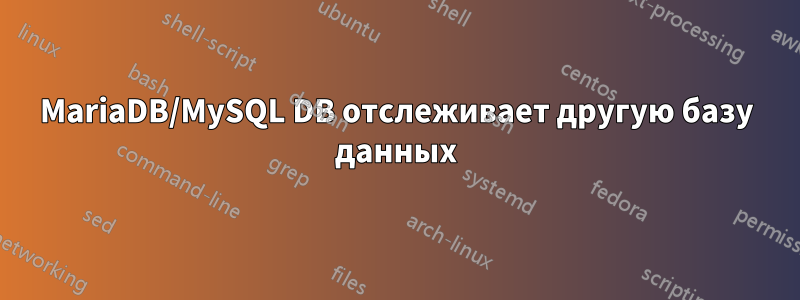 MariaDB/MySQL DB отслеживает другую базу данных