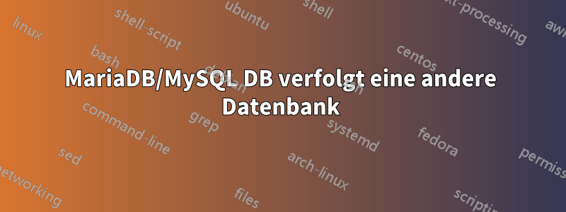 MariaDB/MySQL DB verfolgt eine andere Datenbank