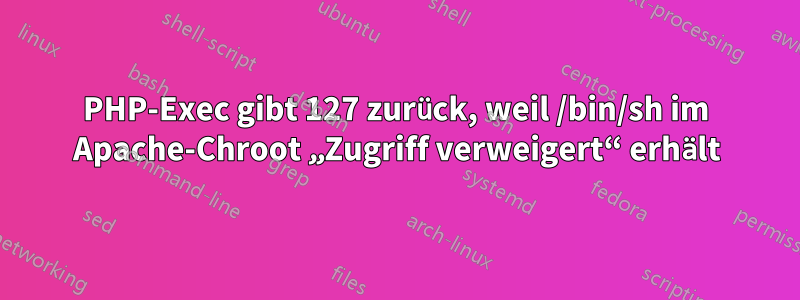 PHP-Exec gibt 127 zurück, weil /bin/sh im Apache-Chroot „Zugriff verweigert“ erhält