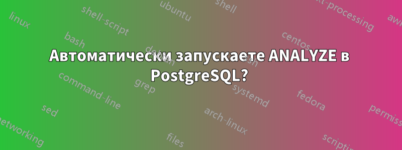 Автоматически запускаете ANALYZE в PostgreSQL?