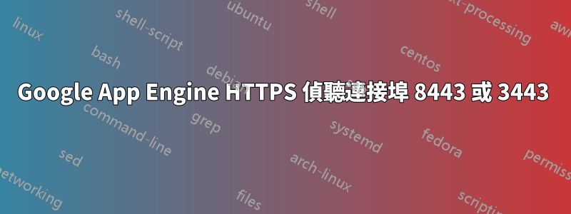 Google App Engine HTTPS 偵聽連接埠 8443 或 3443