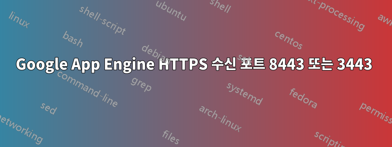 Google App Engine HTTPS 수신 포트 8443 또는 3443