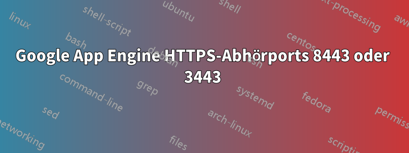 Google App Engine HTTPS-Abhörports 8443 oder 3443