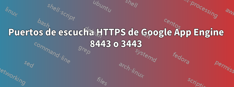 Puertos de escucha HTTPS de Google App Engine 8443 o 3443