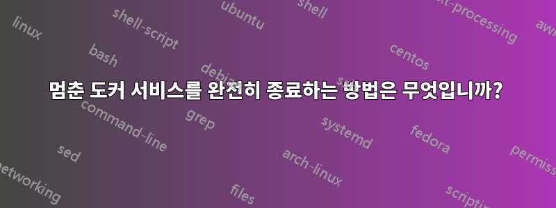 멈춘 도커 서비스를 완전히 종료하는 방법은 무엇입니까?