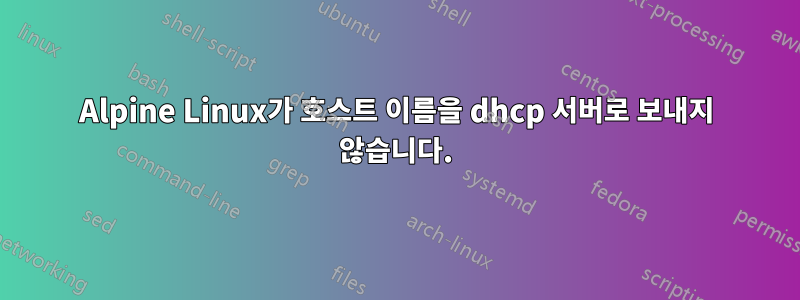 Alpine Linux가 호스트 이름을 dhcp 서버로 보내지 않습니다.