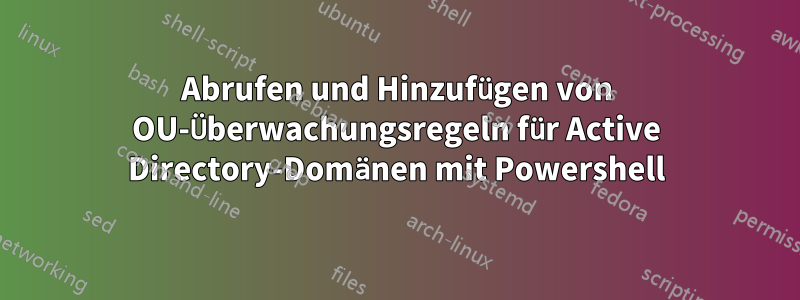 Abrufen und Hinzufügen von OU-Überwachungsregeln für Active Directory-Domänen mit Powershell