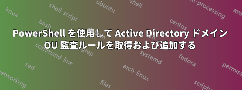 PowerShell を使用して Active Directory ドメイン OU 監査ルールを取得および追加する