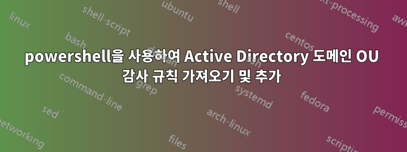 powershell을 사용하여 Active Directory 도메인 OU 감사 규칙 가져오기 및 추가