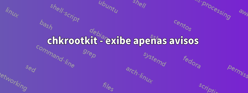 chkrootkit - exibe apenas avisos