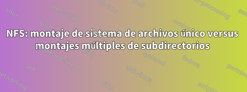 NFS: montaje de sistema de archivos único versus montajes múltiples de subdirectorios