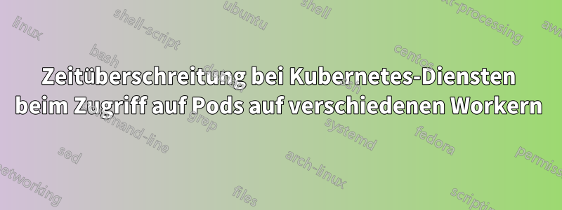 Zeitüberschreitung bei Kubernetes-Diensten beim Zugriff auf Pods auf verschiedenen Workern