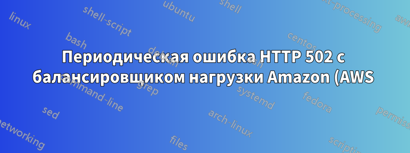 Периодическая ошибка HTTP 502 с балансировщиком нагрузки Amazon (AWS) и Apache