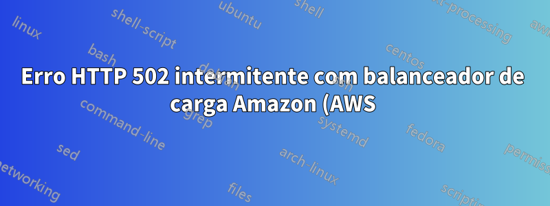 Erro HTTP 502 intermitente com balanceador de carga Amazon (AWS) e Apache