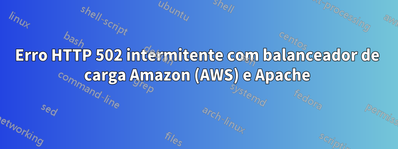 Erro HTTP 502 intermitente com balanceador de carga Amazon (AWS) e Apache