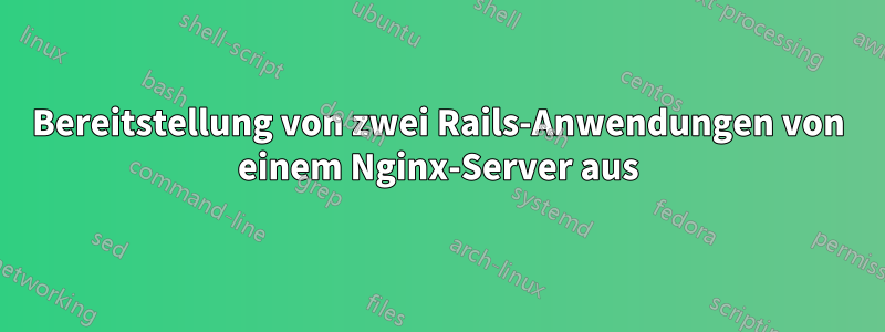 Bereitstellung von zwei Rails-Anwendungen von einem Nginx-Server aus