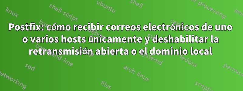 Postfix: cómo recibir correos electrónicos de uno o varios hosts únicamente y deshabilitar la retransmisión abierta o el dominio local