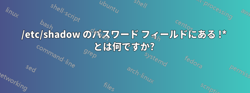 /etc/shadow のパスワード フィールドにある !* とは何ですか?