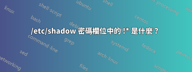 /etc/shadow 密碼欄位中的 !* 是什麼？