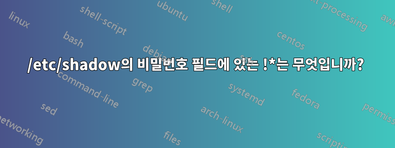 /etc/shadow의 비밀번호 필드에 있는 !*는 무엇입니까?