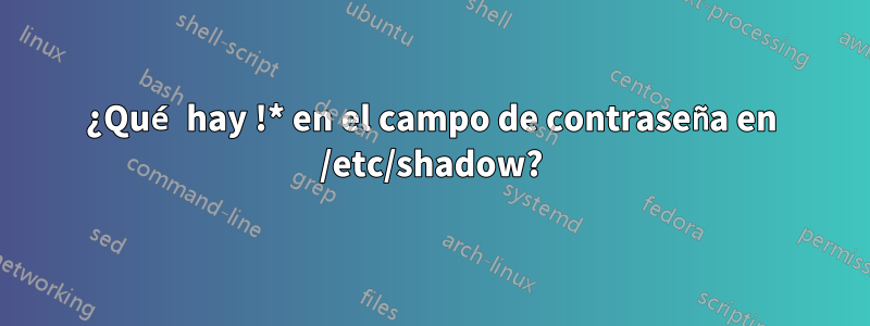 ¿Qué hay !* en el campo de contraseña en /etc/shadow?