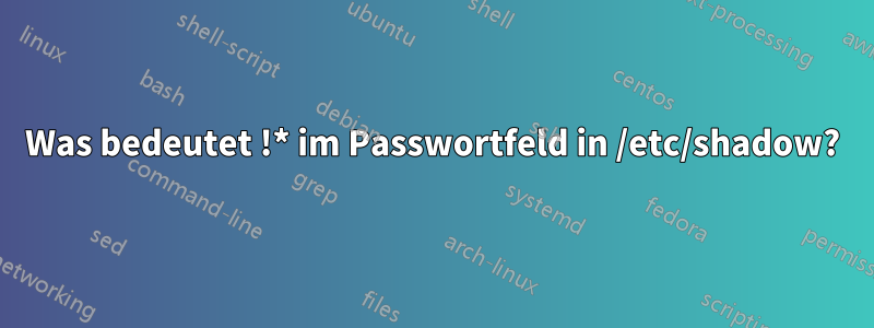 Was bedeutet !* im Passwortfeld in /etc/shadow?