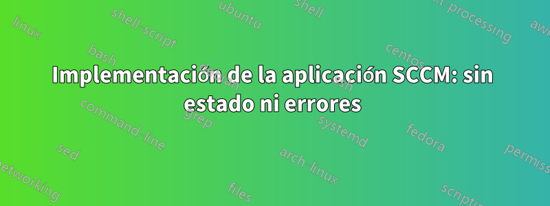 Implementación de la aplicación SCCM: sin estado ni errores